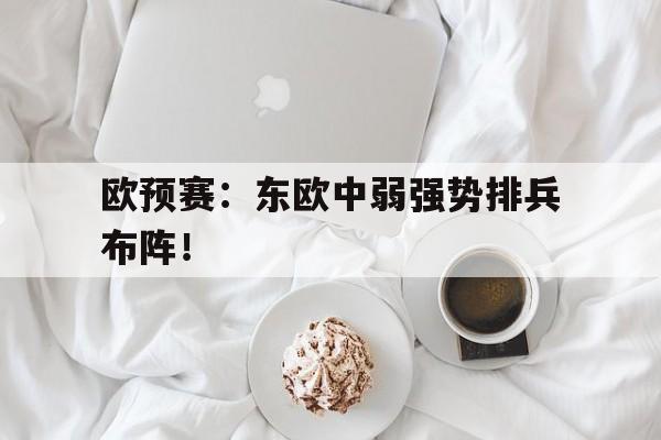 游戏平台-关于欧预赛：东欧中弱强势排兵布阵！的信息