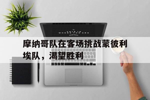关于摩纳哥队在客场挑战蒙彼利埃队，渴望胜利的信息