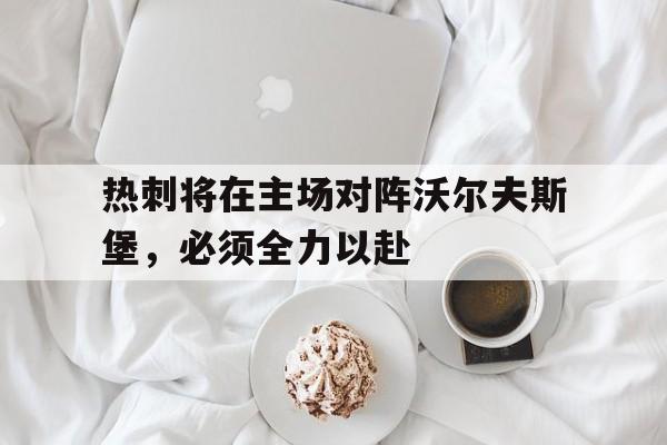 热刺将在主场对阵沃尔夫斯堡,必须全力以赴(热刺vs沃尔夫斯贝格直播) 热刺将在主场对阵沃尔夫斯堡,必须全力以赴(热刺vs沃尔夫斯贝格直播)