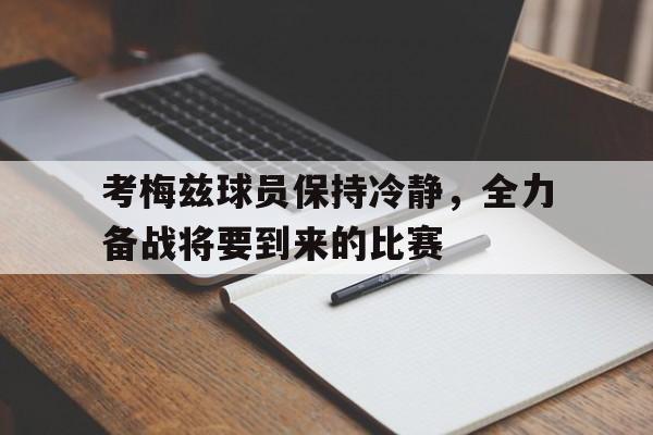 考梅兹球员保持冷静，全力备战将要到来的比赛的简单介绍